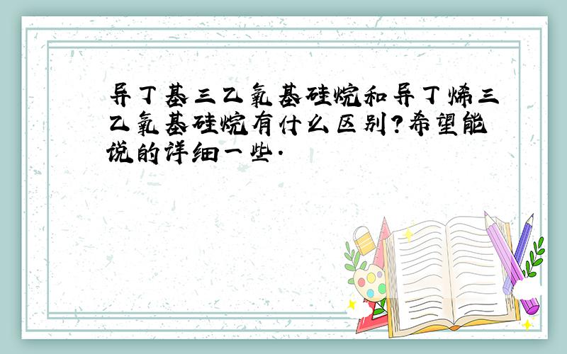 异丁基三乙氧基硅烷和异丁烯三乙氧基硅烷有什么区别?希望能说的详细一些.