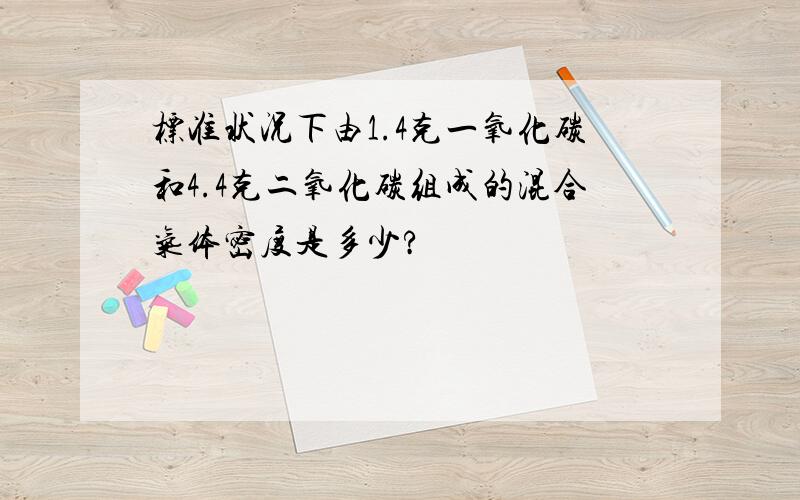 标准状况下由1.4克一氧化碳和4.4克二氧化碳组成的混合气体密度是多少?