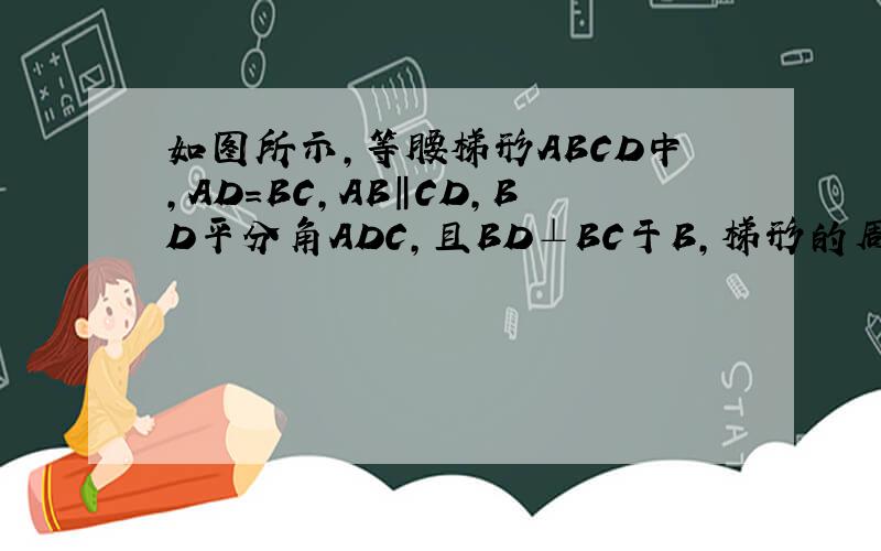 如图所示,等腰梯形ABCD中,AD=BC,AB‖CD,BD平分角ADC,且BD⊥BC于B,梯形的周长为20,求梯形各边的