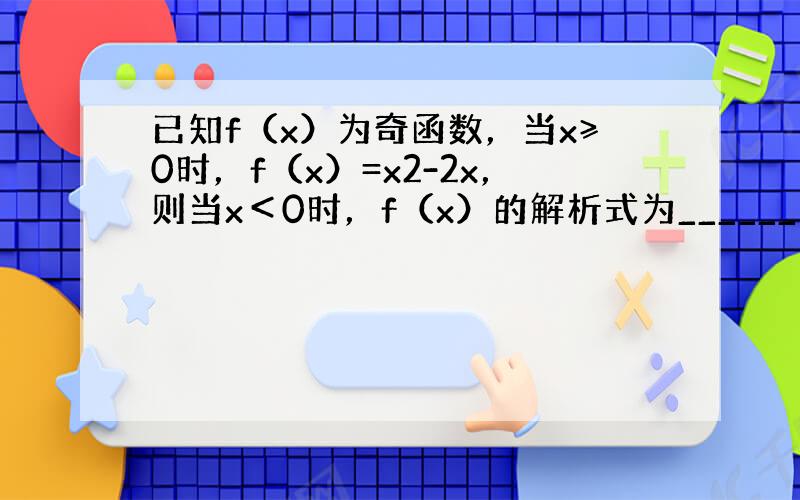 已知f（x）为奇函数，当x≥0时，f（x）=x2-2x，则当x＜0时，f（x）的解析式为______．