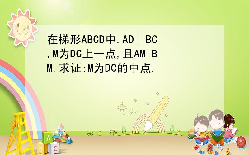 在梯形ABCD中,AD‖BC,M为DC上一点,且AM=BM.求证:M为DC的中点.