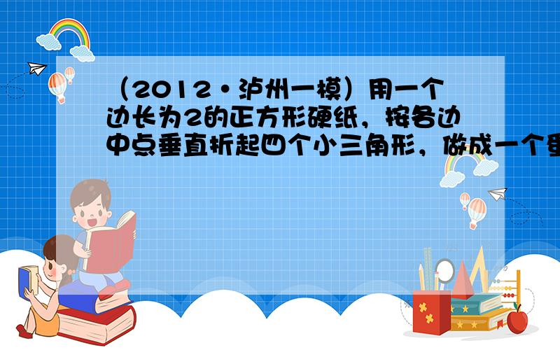 （2012•泸州一模）用一个边长为2的正方形硬纸，按各边中点垂直折起四个小三角形，做成一个蛋巢．现将半径为1的球体放置于