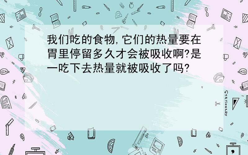 我们吃的食物,它们的热量要在胃里停留多久才会被吸收啊?是一吃下去热量就被吸收了吗?