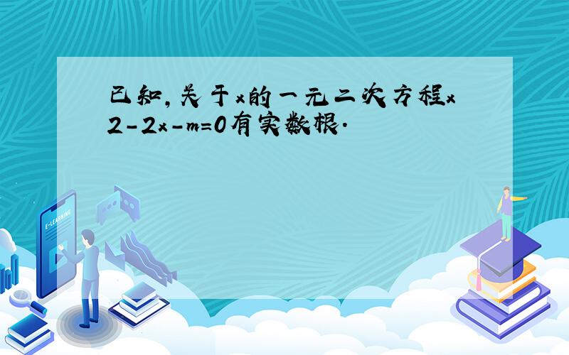 已知，关于x的一元二次方程x2-2x-m=0有实数根．