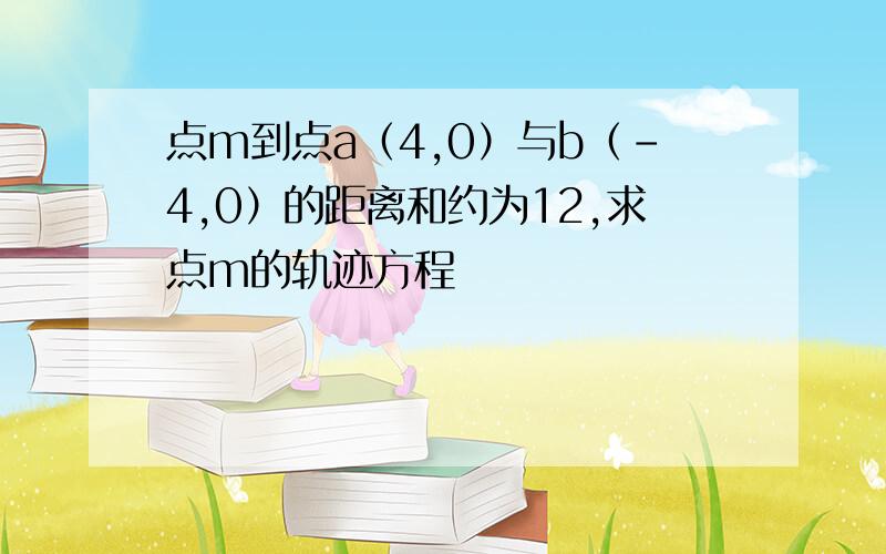 点m到点a（4,0）与b（-4,0）的距离和约为12,求点m的轨迹方程