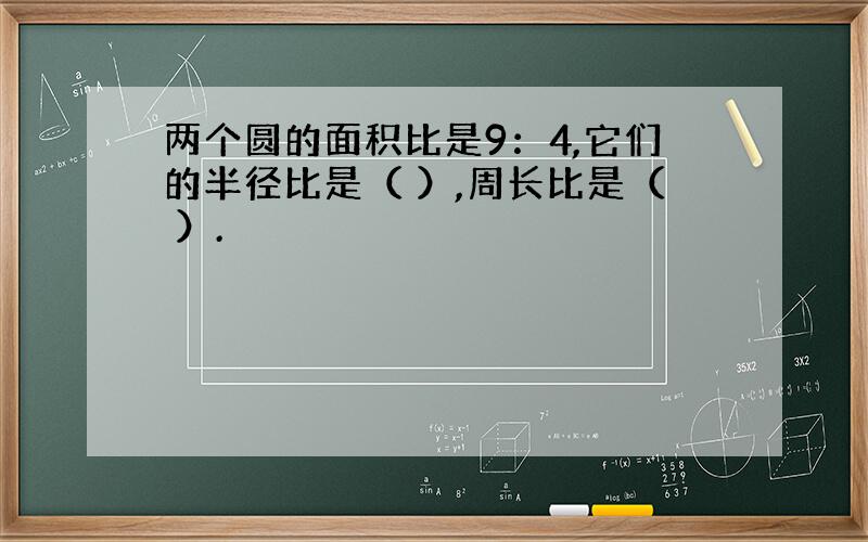 两个圆的面积比是9：4,它们的半径比是（ ）,周长比是（ ）.