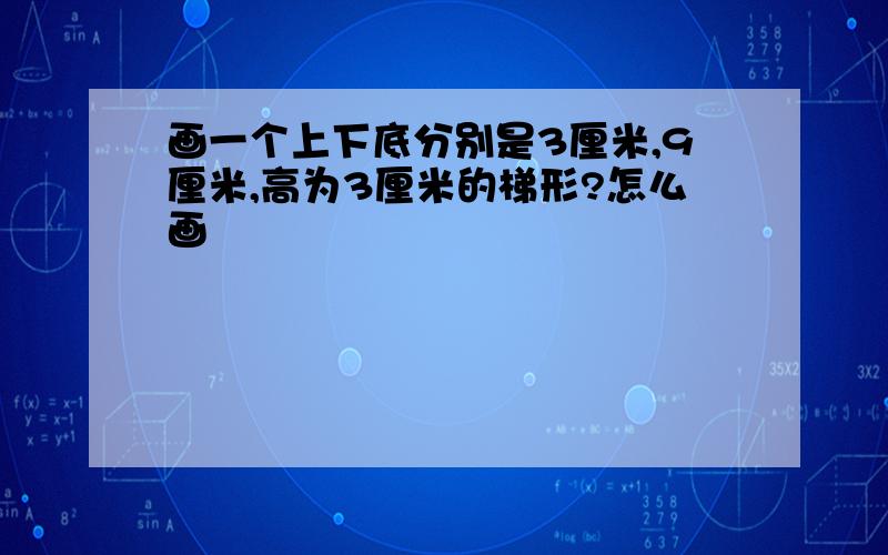 画一个上下底分别是3厘米,9厘米,高为3厘米的梯形?怎么画