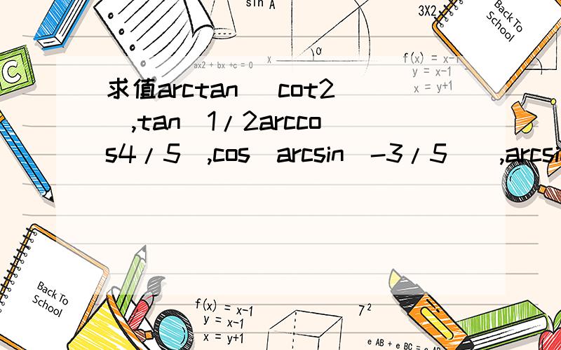 求值arctan（ cot2）,tan(1/2arccos4/5),cos[arcsin(-3/5)],arcsin(c