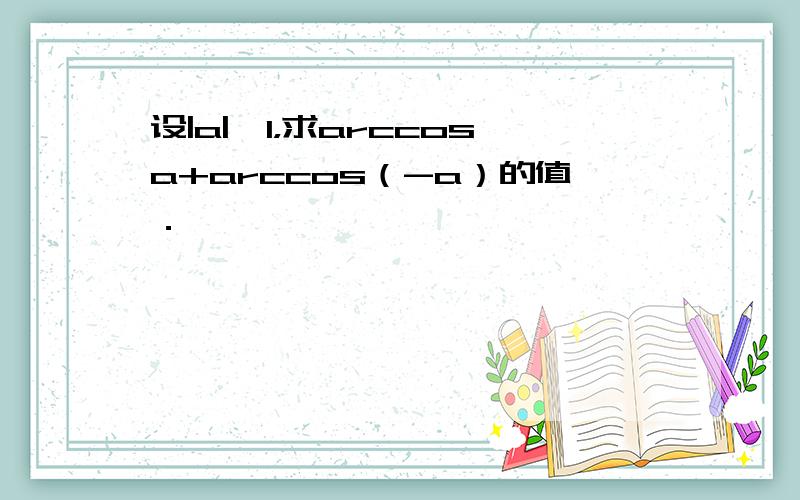 设|a|≤1，求arccosa+arccos（-a）的值．