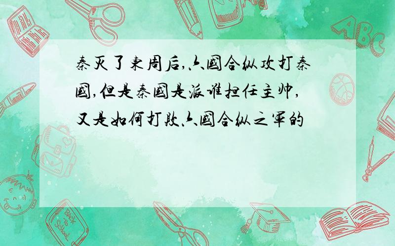 秦灭了东周后,六国合纵攻打秦国,但是秦国是派谁担任主帅,又是如何打败六国合纵之军的