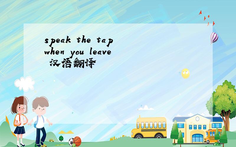 speak the tap when you leave 汉语翻译