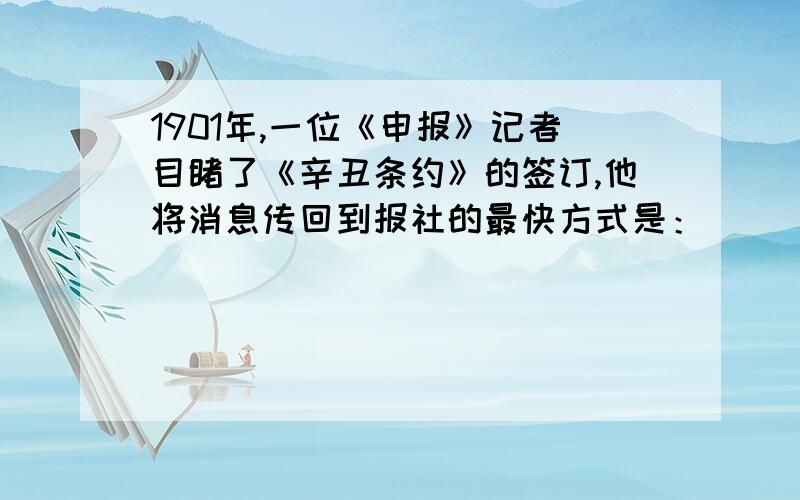 1901年,一位《申报》记者目睹了《辛丑条约》的签订,他将消息传回到报社的最快方式是：