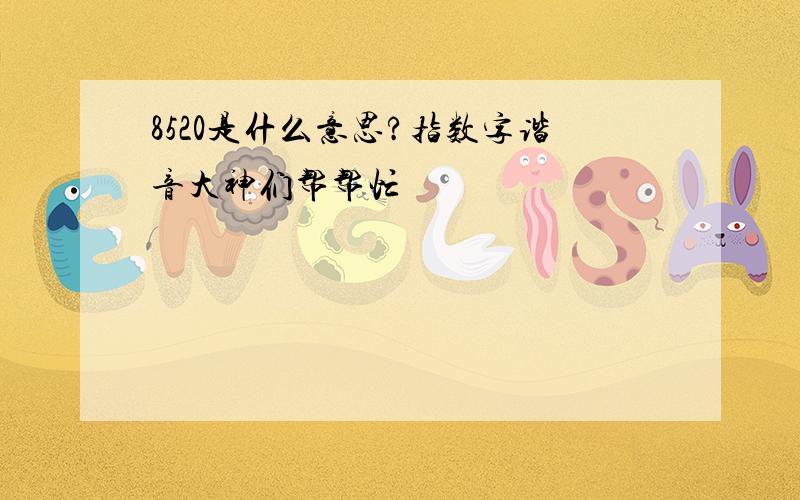 8520是什么意思?指数字谐音大神们帮帮忙