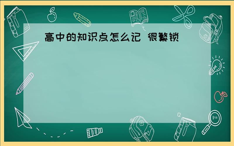 高中的知识点怎么记 很繁锁