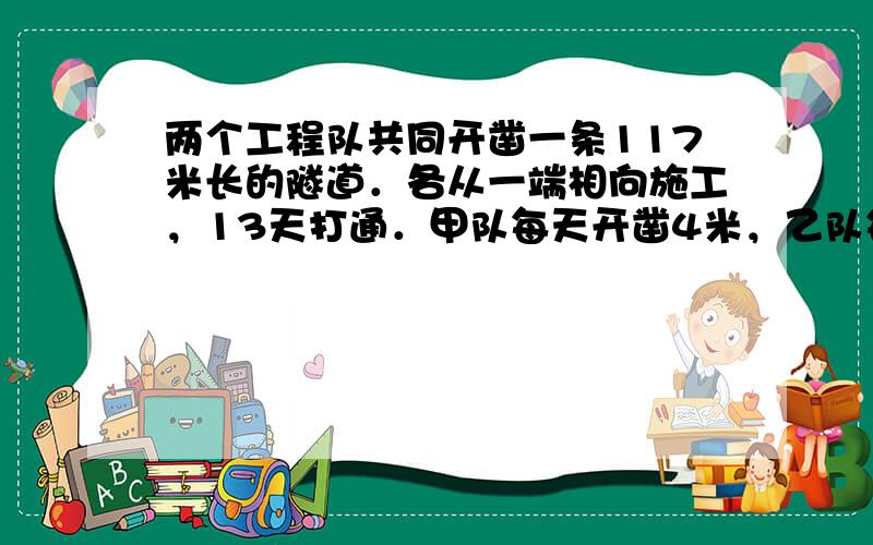 两个工程队共同开凿一条117米长的隧道．各从一端相向施工，13天打通．甲队每天开凿4米，乙队每天开凿多少米？