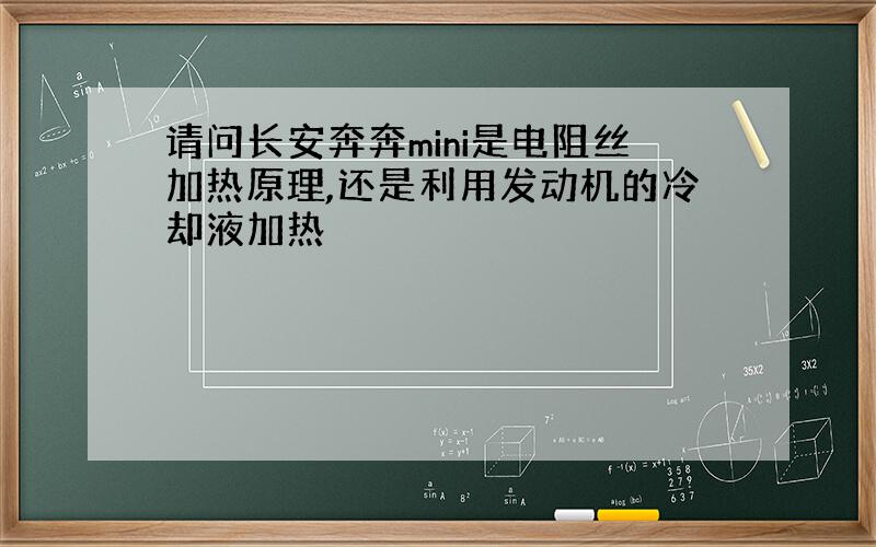 请问长安奔奔mini是电阻丝加热原理,还是利用发动机的冷却液加热