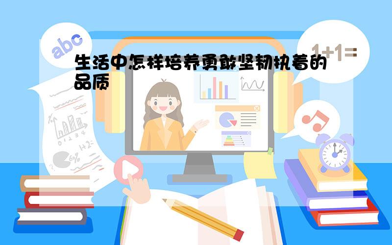 生活中怎样培养勇敢坚韧执着的品质