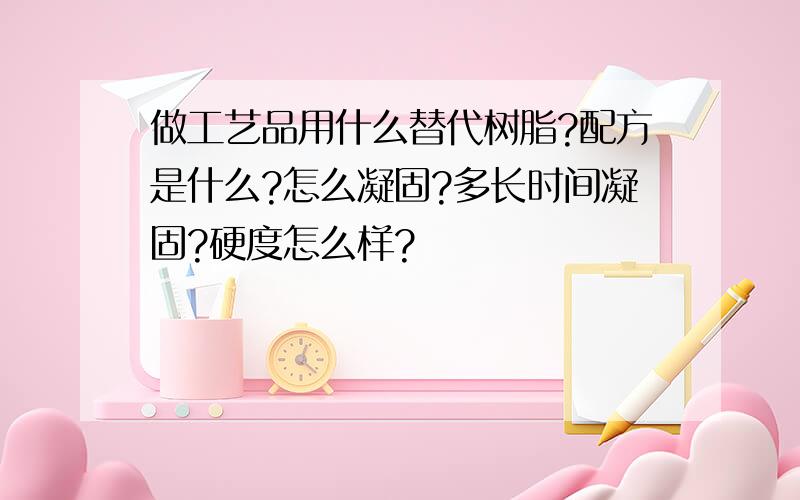 做工艺品用什么替代树脂?配方是什么?怎么凝固?多长时间凝固?硬度怎么样?