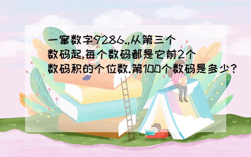 一窜数字9286.,从第三个数码起,每个数码都是它前2个数码积的个位数.第100个数码是多少?