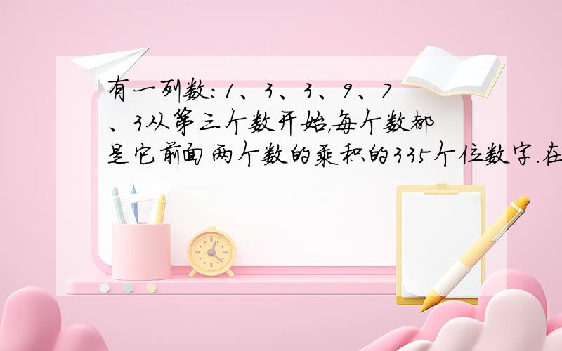 有一列数：1、3、3、9、7、3从第三个数开始，每个数都是它前面两个数的乘积的335个位数字．在这列数中取连续的2011