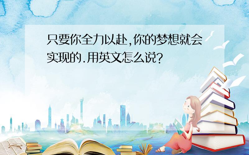 只要你全力以赴,你的梦想就会实现的.用英文怎么说?