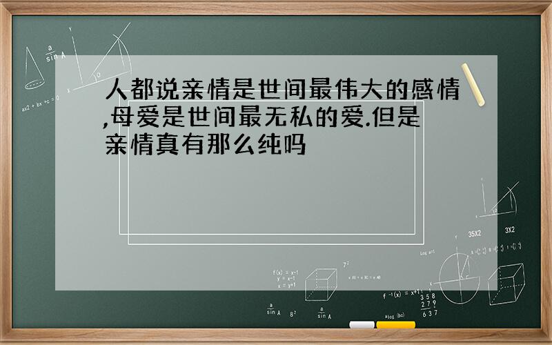 人都说亲情是世间最伟大的感情,母爱是世间最无私的爱.但是亲情真有那么纯吗