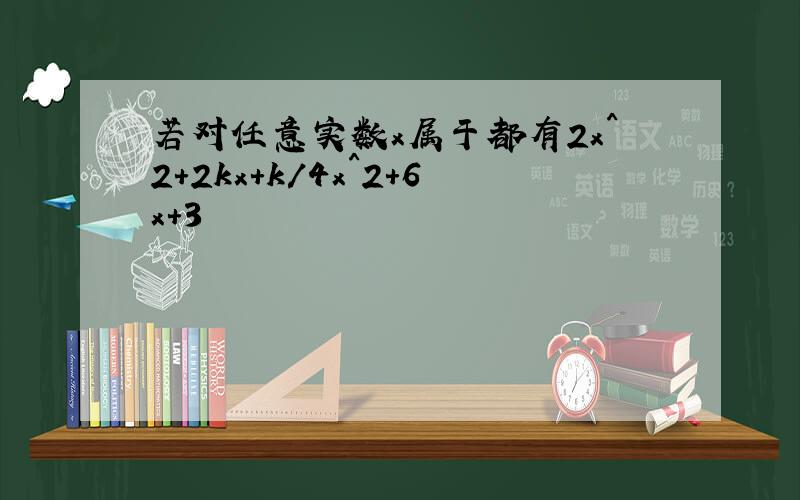 若对任意实数x属于都有2x^2+2kx+k/4x^2+6x+3