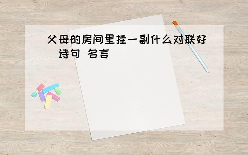 父母的房间里挂一副什么对联好(诗句 名言)