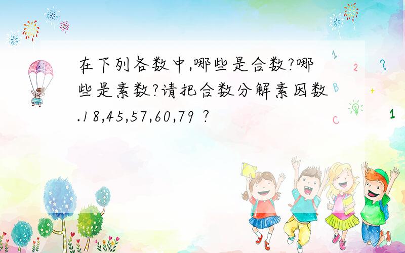 在下列各数中,哪些是合数?哪些是素数?请把合数分解素因数.18,45,57,60,79 ?