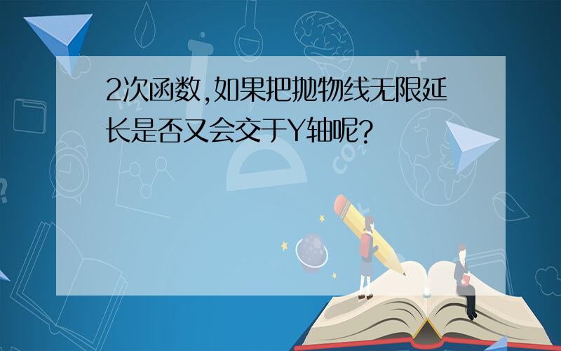 2次函数,如果把抛物线无限延长是否又会交于Y轴呢?