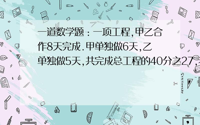 一道数学题：一项工程,甲乙合作8天完成.甲单独做6天,乙单独做5天,共完成总工程的40分之27,若所有工程