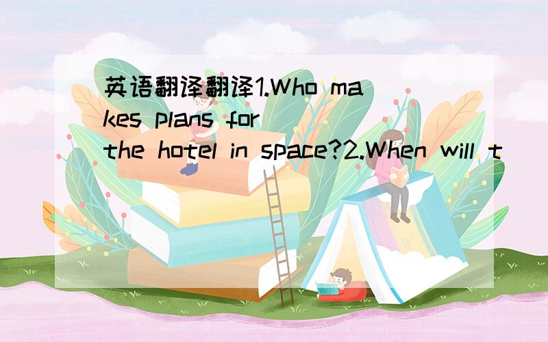 英语翻译翻译1.Who makes plans for the hotel in space?2.When will t