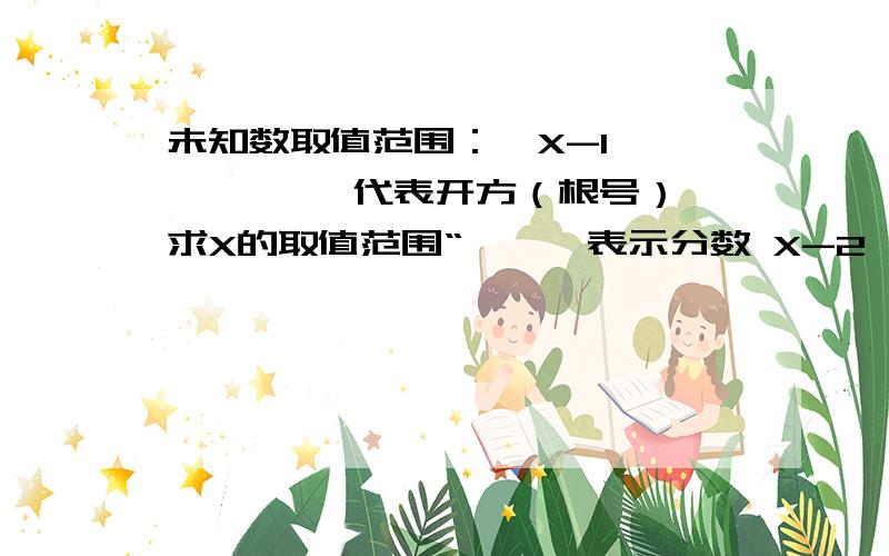 未知数取值范围：√X-1 ———— √代表开方（根号） 求X的取值范围“——