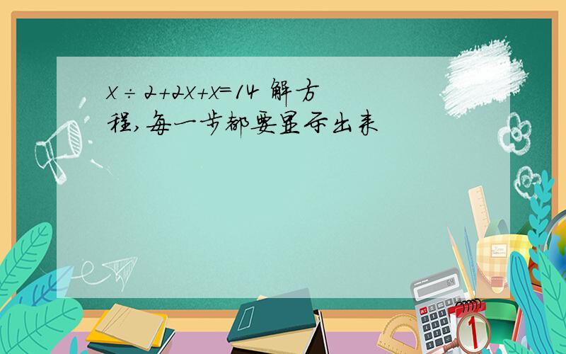 x÷2+2x+x＝14 解方程,每一步都要显示出来