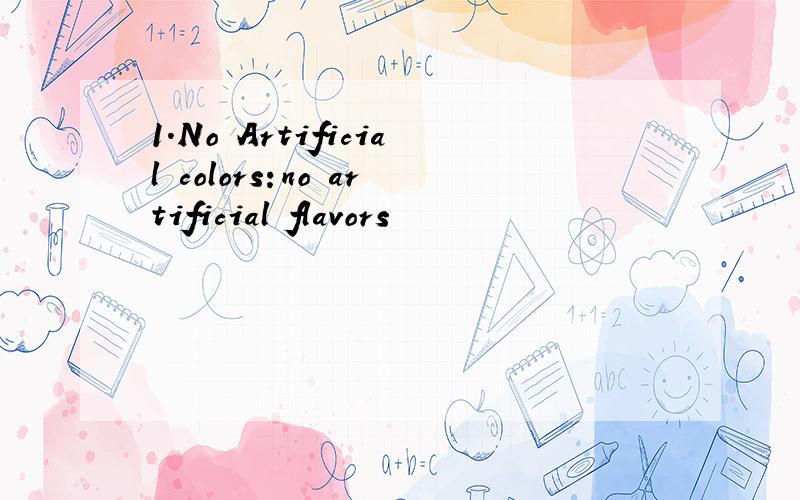 1.No Artificial colors:no artificial flavors