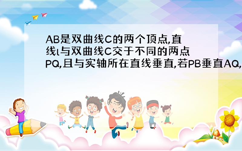 AB是双曲线C的两个顶点,直线l与双曲线C交于不同的两点PQ,且与实轴所在直线垂直,若PB垂直AQ,求离心率