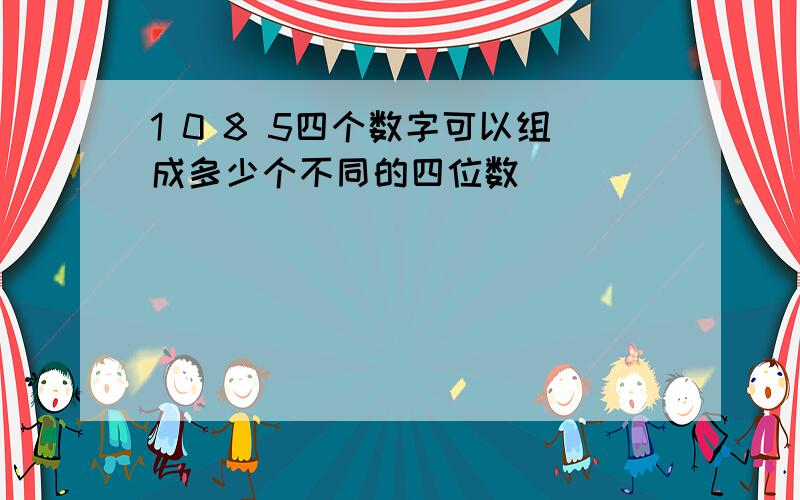 1 0 8 5四个数字可以组成多少个不同的四位数