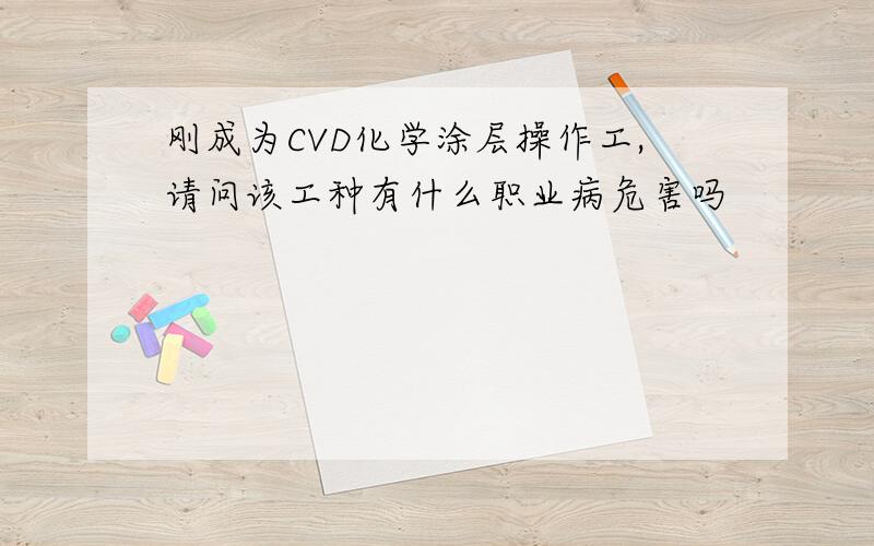 刚成为CVD化学涂层操作工,请问该工种有什么职业病危害吗