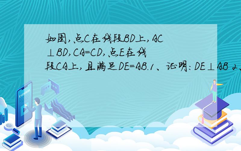 如图,点C在线段BD上,AC⊥BD,CA=CD,点E在线段CA上,且满足DE=AB.1、证明：DE⊥AB 2、设BC=a