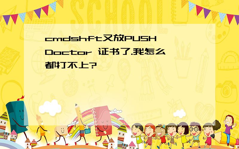 cmdshft又放PUSH Doctor 证书了.我怎么都打不上?