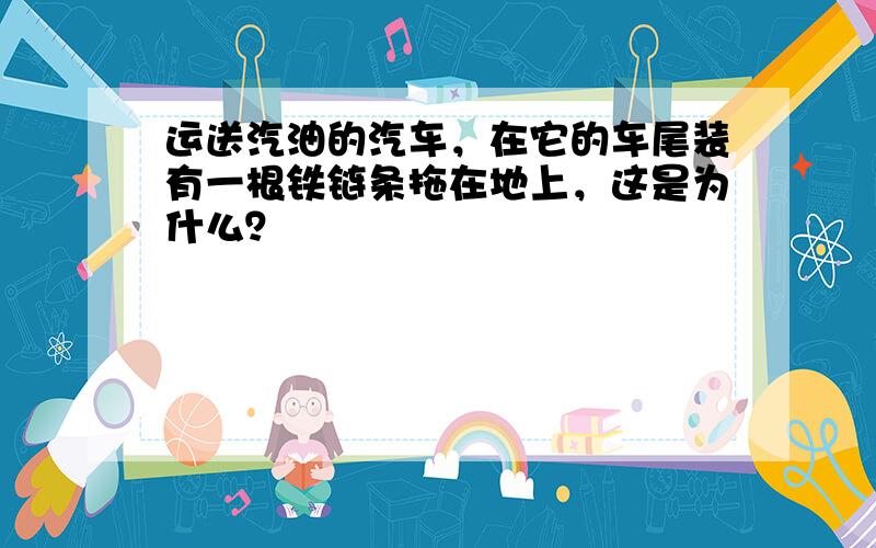 运送汽油的汽车，在它的车尾装有一根铁链条拖在地上，这是为什么？