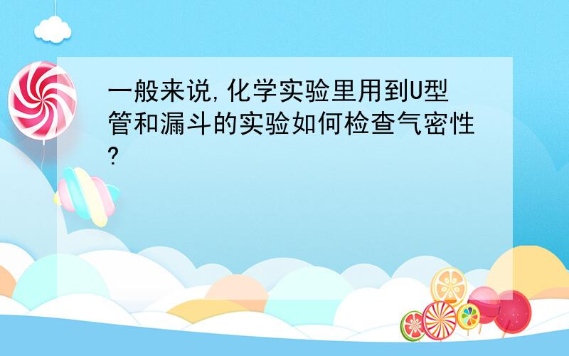 一般来说,化学实验里用到U型管和漏斗的实验如何检查气密性?