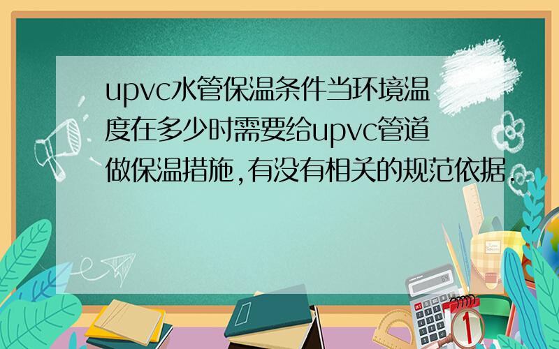 upvc水管保温条件当环境温度在多少时需要给upvc管道做保温措施,有没有相关的规范依据.