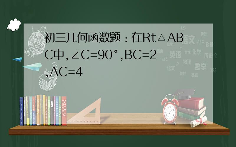 初三几何函数题：在Rt△ABC中,∠C=90°,BC=2,AC=4