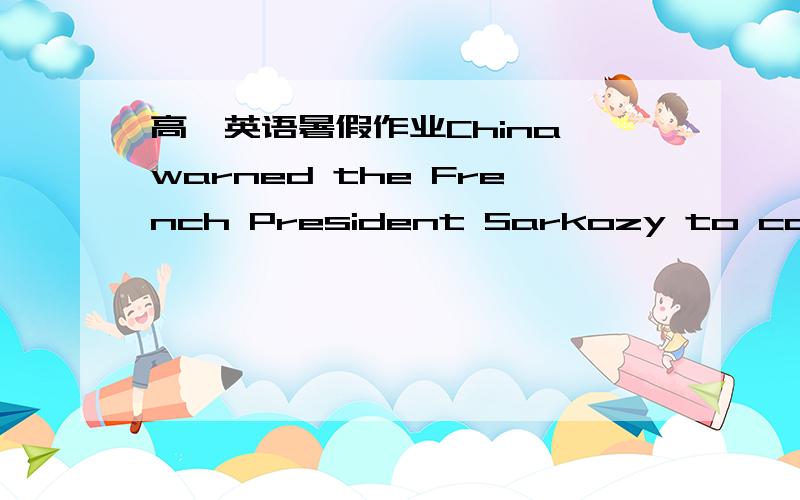 高一英语暑假作业China warned the French President Sarkozy to call___