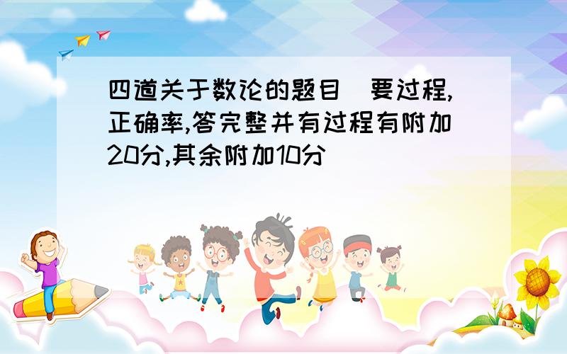 四道关于数论的题目（要过程,正确率,答完整并有过程有附加20分,其余附加10分）