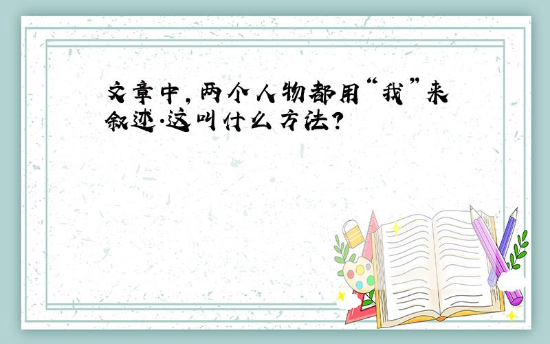 文章中,两个人物都用“我”来叙述.这叫什么方法?