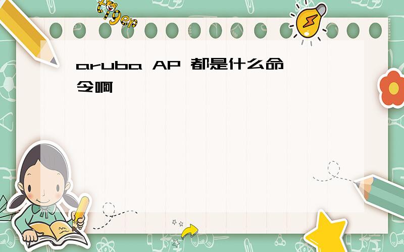 aruba AP 都是什么命令啊