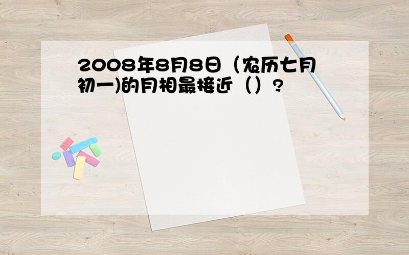 2008年8月8日（农历七月初一)的月相最接近（）?