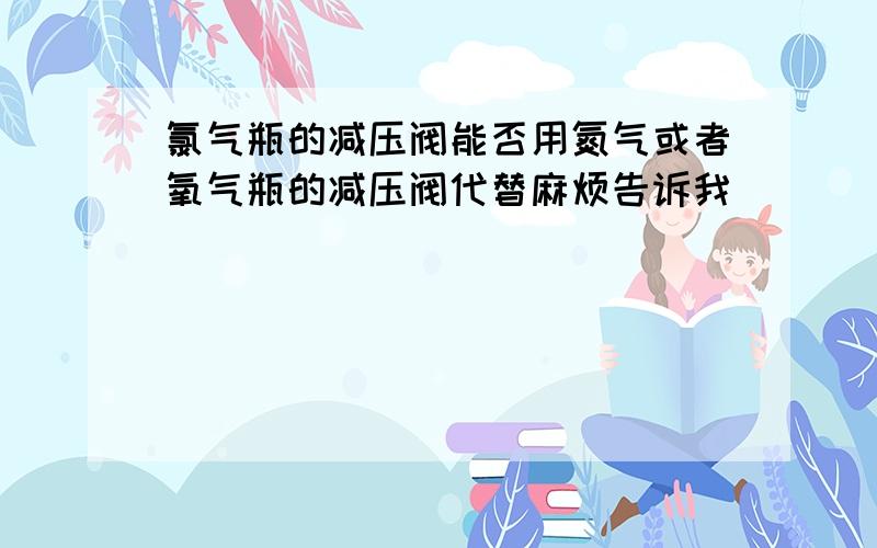 氯气瓶的减压阀能否用氮气或者氧气瓶的减压阀代替麻烦告诉我